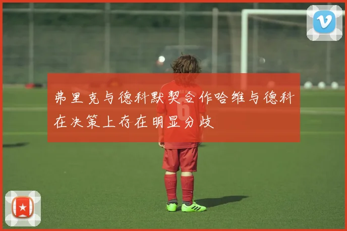 弗里克与德科默契合作哈维与德科在决策上存在明显分歧