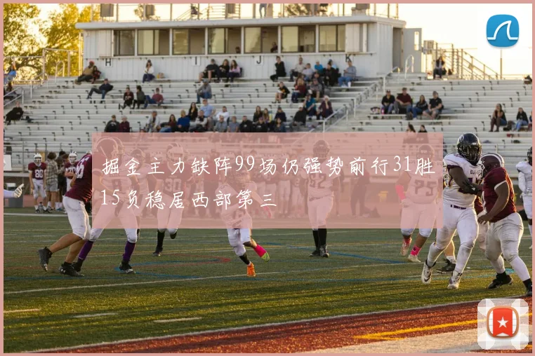 掘金主力缺阵99场仍强势前行31胜15负稳居西部第三