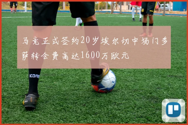 马竞正式签约20岁埃尔切中场门多萨转会费高达1600万欧元