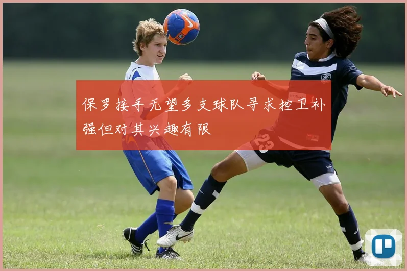 保罗接手无望多支球队寻求控卫补强但对其兴趣有限