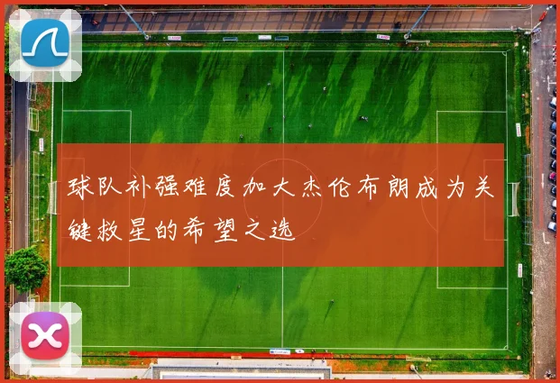球队补强难度加大杰伦布朗成为关键救星的希望之选