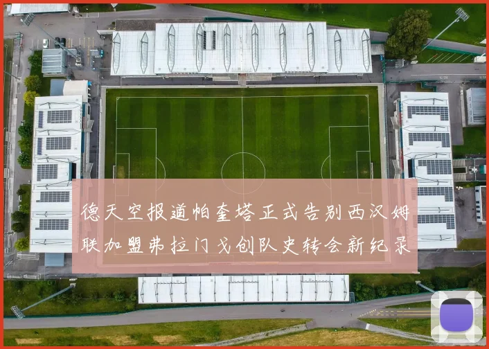 德天空报道帕奎塔正式告别西汉姆联加盟弗拉门戈创队史转会新纪录