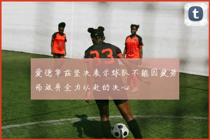 爱德华兹坚决表示球队不能因疲劳而放弃全力以赴的决心